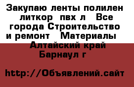 Закупаю ленты полилен, литкор, пвх-л - Все города Строительство и ремонт » Материалы   . Алтайский край,Барнаул г.